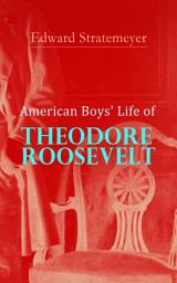 Icon image American Boys' Life of Theodore Roosevelt: Biography of the 26th President of the United States