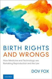 Icon image Birth Rights and Wrongs: How Medicine and Technology are Remaking Reproduction and the Law