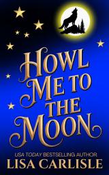 Icon image Howl Me to the Moon: A witch and wolf shifter rockstar romance