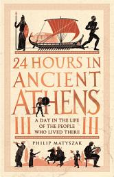 Icon image 24 Hours in Ancient Athens: A Day in the Life of the People Who Lived There