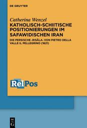 Icon image Katholisch-schiitische Positionierungen im safawidischen Iran: Die persische Risāla von Pietro Della Valle Il Pellegrino (1621)