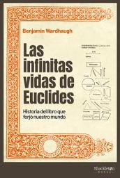 Icon image Las infinitas vidas de Euclides: Historia del libro que forjó nuestro mundo