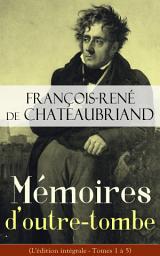 Icon image Mémoires d'outre-tombe (L'édition intégrale - Tomes 1 à 5): Mémoires de ma vie (enfance, études, hésitations religieuses, carrière de militaire et de voyageur, carrière littéraire, carrière politique, ses considérations sur l'avenir potentiel de la France)