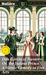 Icon image Don Garcia of Navarre; Or, the Jealous Prince. A Heroic Comedy in Five Acts: Enriched edition. A timeless tale of love, jealousy, and honor in French neoclassical comedy