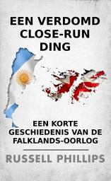 Icon image Een Verdomd Close-Run Ding: Een Korte Geschiedenis Van de Falklands-oorlog