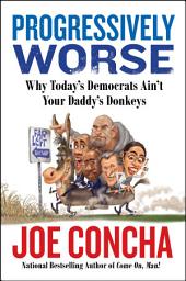 Icon image Progressively Worse: Why Today's Democrats Ain't Your Daddy's Donkeys