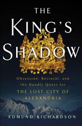 Icon image The King's Shadow: Obsession, Betrayal, and the Deadly Quest for the Lost City of Alexandria