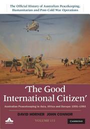 Icon image The Good International Citizen: Volume 3, The Official History of Australian Peacekeeping, Humanitarian and Post-Cold War Operations: Australian Peacekeeping in Asia, Africa and Europe 1991–1993