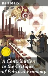 Icon image A Contribution to the Critique of Political Economy: Enriched edition. Unveiling the Roots of Capitalist Society: A Critical Analysis of Economic Relations and Class Struggles