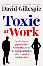 Icon image Toxic at Work: Surviving your psychopathic workmates, from the dominant bullies to the charming manipulators