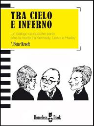 Icon image Tra cielo e inferno. Un dialogo da qualche parte oltre la morte tra J.F. Kennedy, C.S. Lewis e Aldous Huxley
