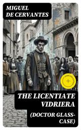 Icon image The Licentiate Vidriera (Doctor Glass-Case) (Annotated): Enriched Edition. A Spanish Golden Age Satire of Madness, Identity, and Society's Fragile Perceptions