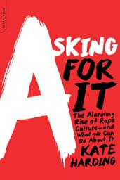 Icon image Asking for It: The Alarming Rise of Rape Culture--and What We Can Do about It