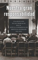 Icon image Nuestra gran responsabilidad: Una selección de las charlas de Bill W. ante la Conferencia de Servicios Generales, 1951-1970