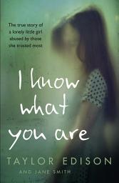 Icon image I Know What You Are: The true story of a lonely little girl abused by those she trusted most