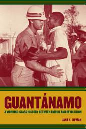 Icon image Guantanamo: A Working-Class History between Empire and Revolution