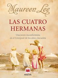 Icon image Las cuatro hermanas: Una joven que quería ser diferente en el Liverpool de la década de 1950.