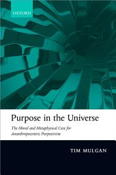 Icon image Purpose in the Universe: The moral and metaphysical case for Ananthropocentric Purposivism