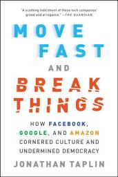 Icon image Move Fast and Break Things: How Facebook, Google, and Amazon Cornered Culture and Undermined Democracy