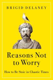 Icon image Reasons Not to Worry: How to Be Stoic in Chaotic Times