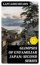 Icon image Glimpses of Unfamiliar Japan: Second Series: Enriched edition. Essays on folklore, spirituality, and tradition amid Japan's modernization