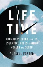 Icon image Life Time: Your Body Clock and Its Essential Roles in Good Health and Sleep