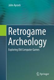 Icon image Retrogame Archeology: Exploring Old Computer Games