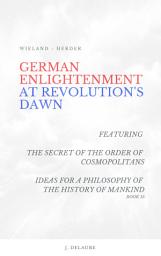 Icon image German Enlightenment at Revolution's Dawn: Featuring "The Secret of the Order of Cosmopolitans", "Ideas for a Philosophy of the History of Mankind, Book 15"