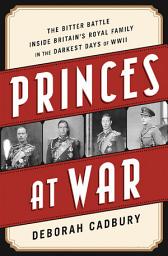 Icon image Princes at War: The Bitter Battle Inside Britain's Royal Family in the Darkest Days of WWII