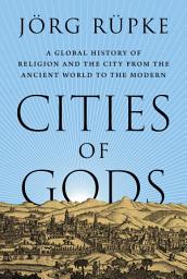 Icon image Cities of Gods: A Global History of Religion and the City from the Ancient World to the Modern