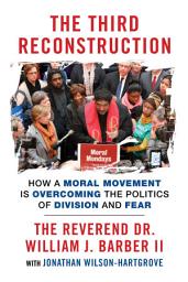 Icon image The Third Reconstruction: How a Moral Movement Is Overcoming the Politics of Division and Fear