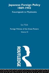 Icon image Japanese Foreign Policy 1869-1942: Kasumigaseki to Miyakezaka, Volume 11