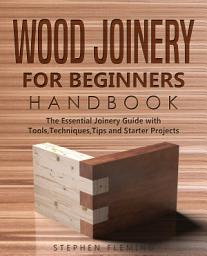 Icon image Wood Joinery for Beginners Handbook: The Essential Joinery Guide with Tools, Techniques, Tips and Starter Projects