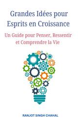 Icon image Grandes Idées pour Esprits en Croissance : Un Guide pour Penser, Ressentir et Comprendre la Vie