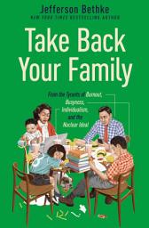 Icon image Take Back Your Family: From the Tyrants of Burnout, Busyness, Individualism, and the Nuclear Ideal