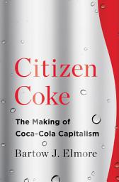 Icon image Citizen Coke: The Making of Coca-Cola Capitalism