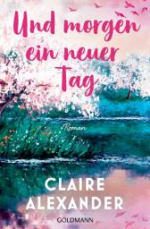 Icon image Und morgen ein neuer Tag: Roman - Ein großer Frauenroman für die Leser*innen von Rosie Walsh und "Der Papierpalast".