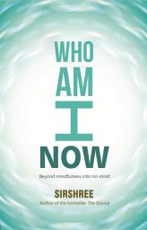 Icon image WHO AM I NOW: Beyond mindfulness into no-mind