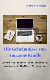 Icon image Die Geheimnisse von Amazons Kindle: Lernen Sie, erstaunliche Gewinne mit Kindle-Strategien zu machen