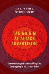 Icon image Taking Aim at Attack Advertising: Understanding the Impact of Negative Campaigning in U.S. Senate Races