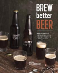 Icon image Brew Better Beer: Learn (and Break) the Rules for Making IPAs, Sours, Pilsners, Stouts, and More