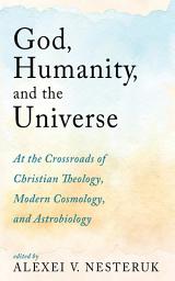 Icon image God, Humanity, and the Universe: At the Crossroads of Christian Theology, Modern Cosmology, and Astrobiology