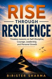 Icon image Rise Through Resilience: Timeless Lessons on Self-Discipline, Courage, Leadership, and Personal Growth