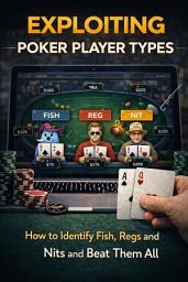 Icon image Exploiting Poker Player Types: How to Identify Fish, Regs and Nits and Beat Them All