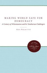 Icon image Making the World Safe for Democracy: A Century of Wilsonianism and Its Totalitarian Challengers
