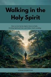 Icon image Walking in the Holy Spirit: How to Live by the Spirit, Grow in Faith, Develop Spiritual Fruit, and Follow God's Leading