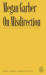 Icon image On Misdirection: Magic, Mayhem, American Politics