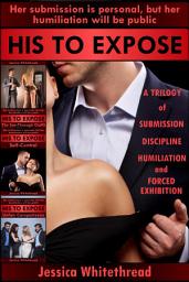 Icon image His to Expose: A Trilogy of Submission, Discipline, Humiliation, and Forced Exhibition