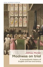 Icon image Madness on trial: A transatlantic history of English civil law and lunacy