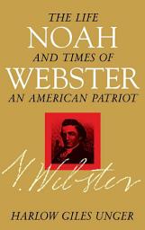 Icon image Noah Webster: The Life and Times of an American Patriot